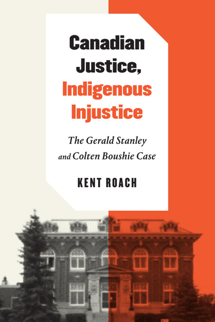 Canadian Justice, Indigenous Injustice (The Gerald Stanley and Colten Boushie Case) by Kent Roach, 9780228012122