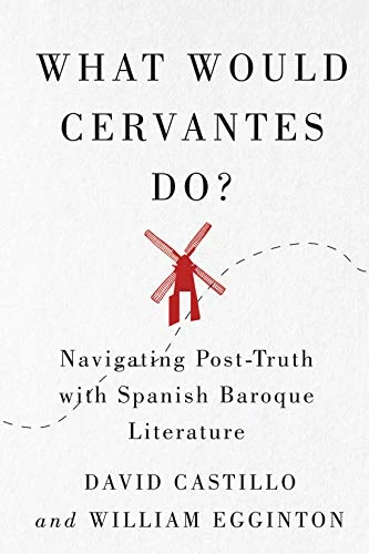 What Would Cervantes Do? (Navigating Post-Truth with Spanish Baroque Literature) by David Castillo, William Egginton, 9780228008156