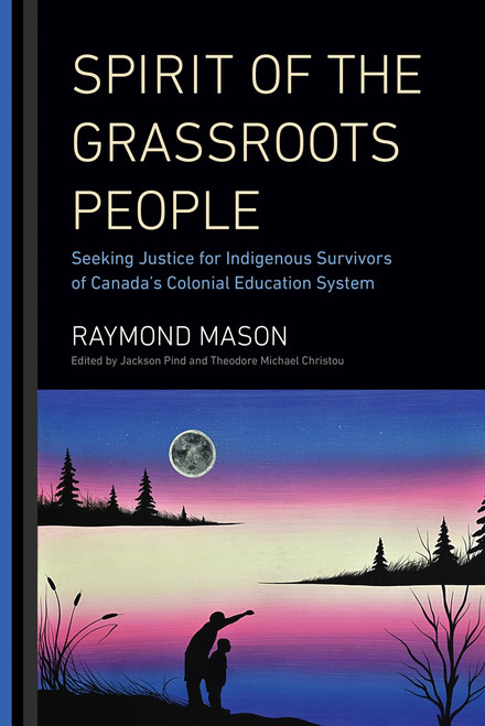 Spirit of the Grassroots People (Seeking Justice for Indigenous Survivors of Canada's Colonial Education System) by Raymond Mason, Jackson Pind, Theodore Michael Christou, 9780228003519