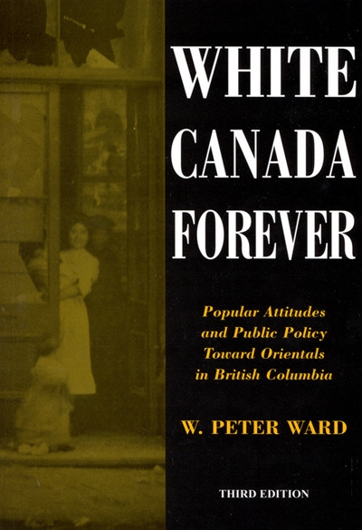 White Canada Forever, Third Edition (Popular Attitudes and Public Policy Toward Orientals in British Columbia) by Peter Ward, 9780773523227