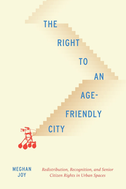 The Right to an Age-Friendly City (Redistribution, Recognition, and Senior Citizen Rights in Urban Spaces) by Meghan Joy, 9780228003953