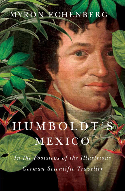Humboldt's Mexico (In the Footsteps of the Illustrious German Scientific Traveller) by Myron Echenberg, 9780773549401