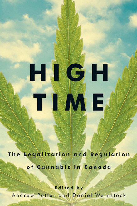 High Time (The Legalization and Regulation of Cannabis in Canada) by Andrew Potter, Daniel M. Weinstock, 9780773556416