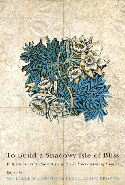 To Build a Shadowy Isle of Bliss (William Morris's Radicalism and the Embodiment of Dreams) by Michelle Weinroth, Paul Leduc Browne, 9780773544611