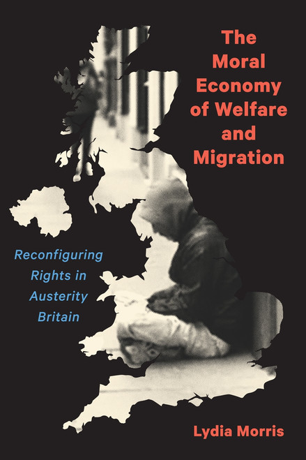The Moral Economy of Welfare and Migration (Reconfiguring Rights in Austerity Britain) by Lydia Morris, 9780228006633