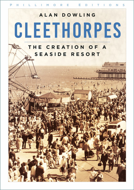 Cleethorpes (The Creation of a Seaside Resort) by Alan Dowling, 9781837051991