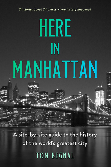 Here in Manhattan (A Site-by-Site Guide to the History of the World's Greatest City) by Tom Begnal, 9781990823084