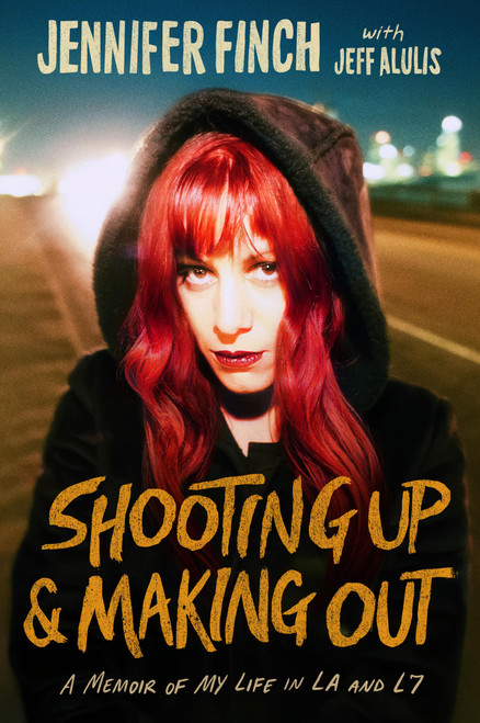 Shooting Up and Making Out (A Memoir of My Life in LA and L7) by Jennifer Finch, Jeff Alulis, 9780306837043