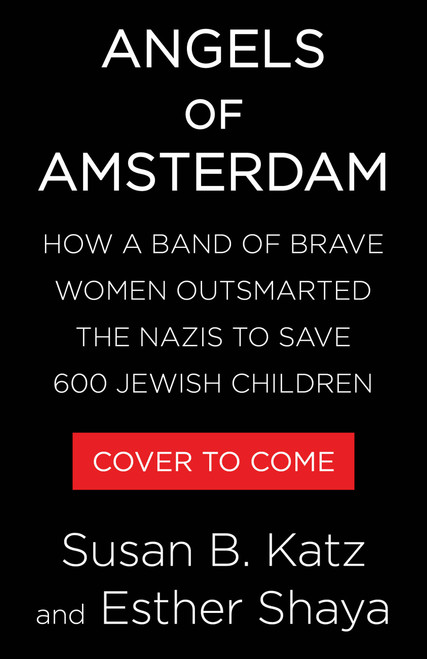 Angels of Amsterdam (How a Band of Brave Women Outsmarted the Nazis to Save 600 Jewish Children) by Susan B. Katz, Esther Shaya, 9780316597500