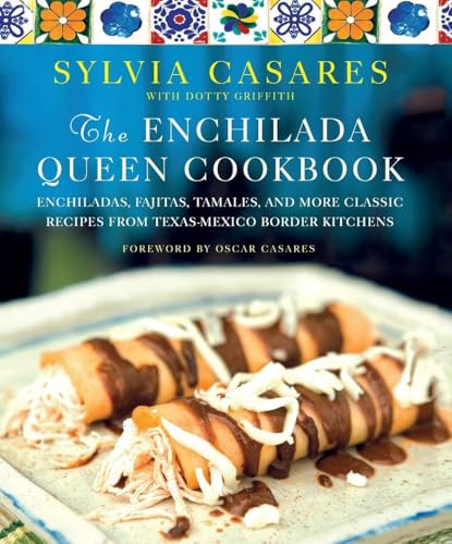 The Enchilada Queen Cookbook (Enchiladas, Fajitas, Tamales, and More Classic Recipes from Texas-Mexico Border Kitchens) by Sylvia Casares, Oscar Casares, Dotty Griffith, 9781250475893