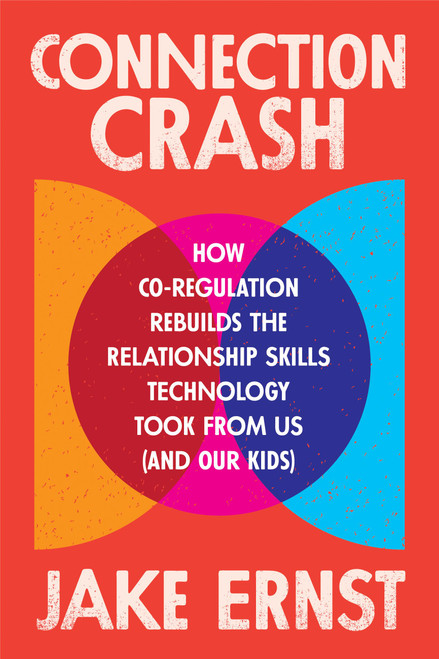 Connection Crash (How Co-Regulation Rebuilds the Relationship Skills Technology Took From Us (and Our Kids)) by Jake Ernst, 9781538778845