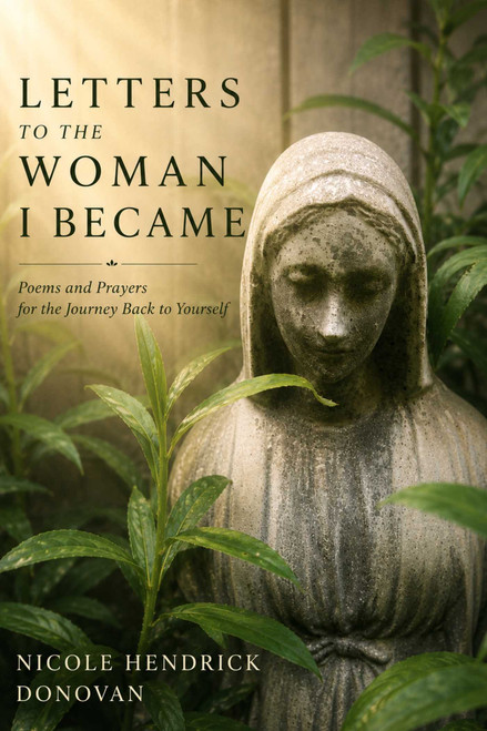 Letters to the Woman I Became (Poems and Prayers for the Journey Back to Yourself) by Nicole Hendrick Donovan, 9781961864641