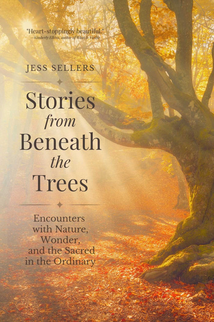 Stories from Beneath the Trees (Encounters with Nature, Wonder, and the Sacred in the Ordinary) by Jess Sellers, 9781961864665