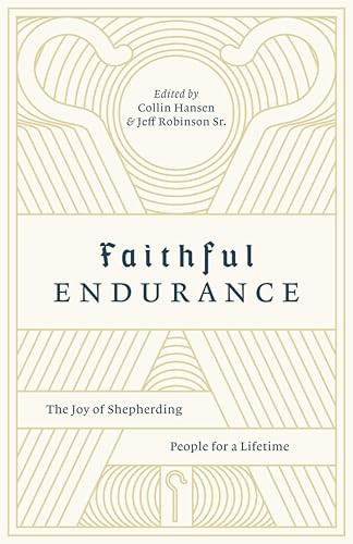 Faithful Endurance (The Joy of Shepherding People for a Lifetime) by Collin Hansen, Jeff Robinson Sr., Timothy Keller, Dave Harvey, Bryan Chapell, Dan Doriani, Juan R. Sanchez , John Starke, Mark McCullough, Scott Patty, Tom Ascol, Brandon Shields, 9781433562655