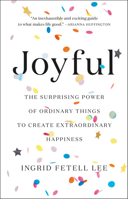 Joyful (The Surprising Power of Ordinary Things to Create Extraordinary Happiness) by Ingrid Fetell Lee, 9780316399265