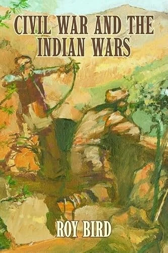 Civil War and the Indian Wars by Roy Bird, 9781589804807