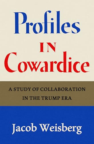 Profiles in Cowardice (A Study of Collaboration in the Trump Era) by Jacob Weisberg, 9798217062591