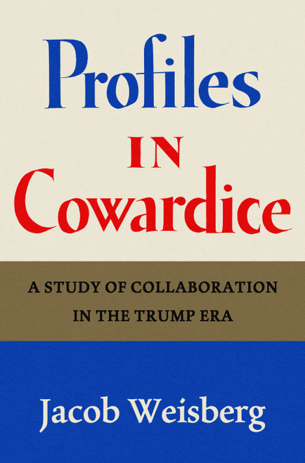 Profiles in Cowardice (A Study of Collaboration in the Trump Era) by Jacob Weisberg, 9798217062591