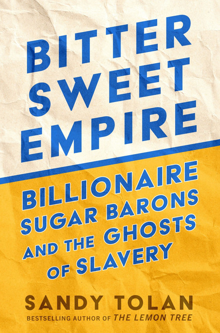 Bittersweet Empire (Billionaire Sugar Barons and the Ghosts of Slavery) by Sandy Tolan, 9780063465619