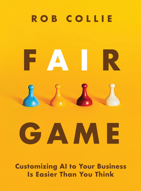 Fair Game (Customizing AI to Your Business Is Easier Than You Think) by Rob Collie, 9781615470952