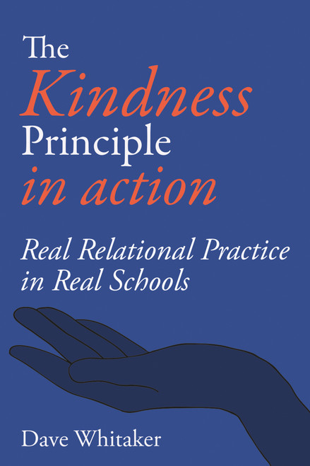 The Kindness Principle in Action (Real Relational Practice in real schools) by Dave Whittaker, 9781781354315