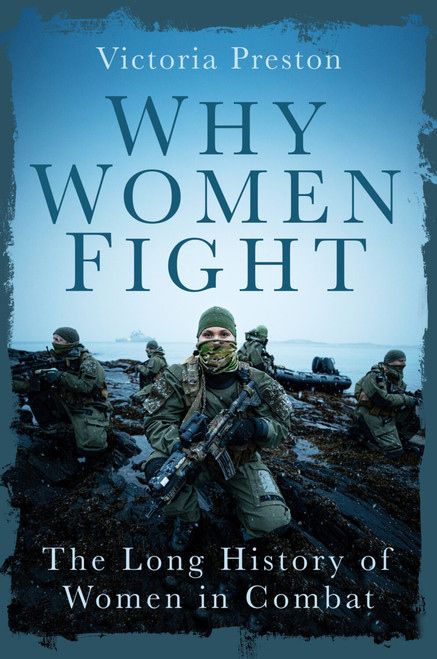 Why Women Fight (The Long History of Women in Combat) by Victoria Preston, 9781837052530