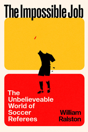 The Impossible Job (The Unbelievable World of Soccer Referees) by William Ralston, 9781324105664