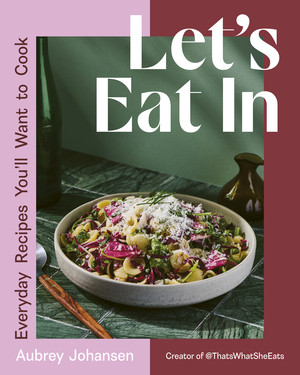 Let's Eat In (Everyday Recipes You'll Want to Cook) by Aubrey Johansen, 9781324111344
