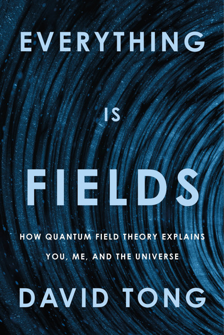 Everything Is Fields (How Quantum Field Theory Explains You, Me, and the Universe) by David Tong, 9780374621445
