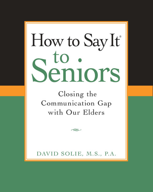 How to Say It® to Seniors (Closing the Communication Gap with Our Elders) by David Solie, 9780735203808