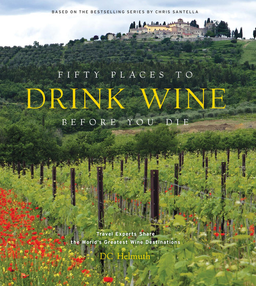 Fifty Places to Drink Wine Before You Die (Travel Experts Share the World's Greatest Wine Destinations) by DC Helmuth, 9781419783937