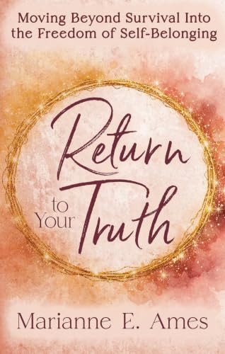 Return to Your Truth (Moving Beyond Survival Into the Freedom of Self-Belonging) by Marianne E. Ames, 9798895741481