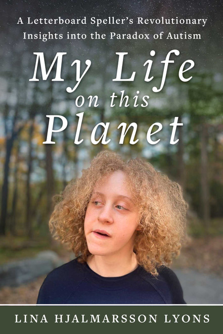 My Life on This Planet (A Letterboard Speller's Revolutionary Insights into the Paradox of Autism) by Lina Hjalmarsson Lyons, 9781510788916