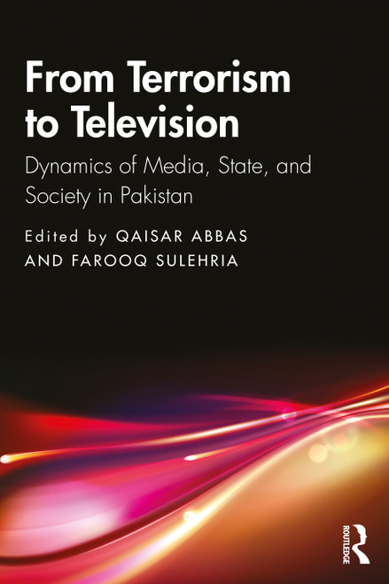 From Terrorism to Television (Dynamics of Media, State, and Society in Pakistan) by Qaisar Abbas, Farooq Sulehria, 9780367425821