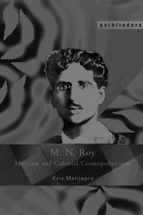 M. N. Roy (Marxism and Colonial Cosmopolitanism) by Kris Manjapra, 9780415446037