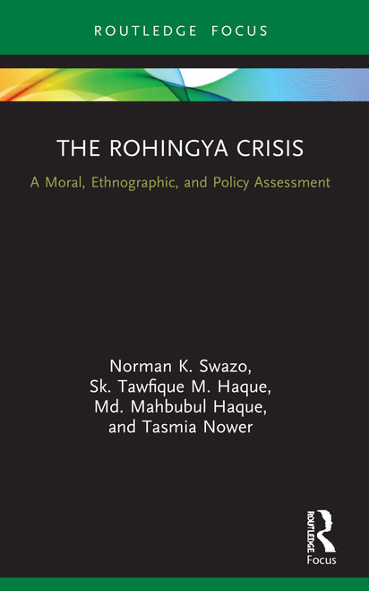 The Rohingya Crisis (A Moral, Ethnographic, and Policy Assessment) by Norman K. Swazo, Sk. Tawfique M. Haque, Md. Mahbubul Haque, Tasmia Nower, 9780367569259