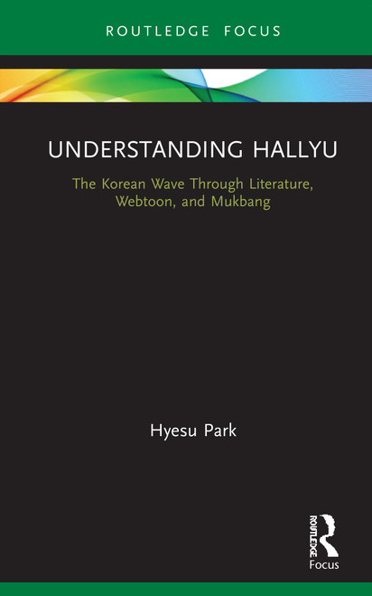 Understanding Hallyu (The Korean Wave Through Literature, Webtoon, and Mukbang) by Hyesu Park, 9780367143589