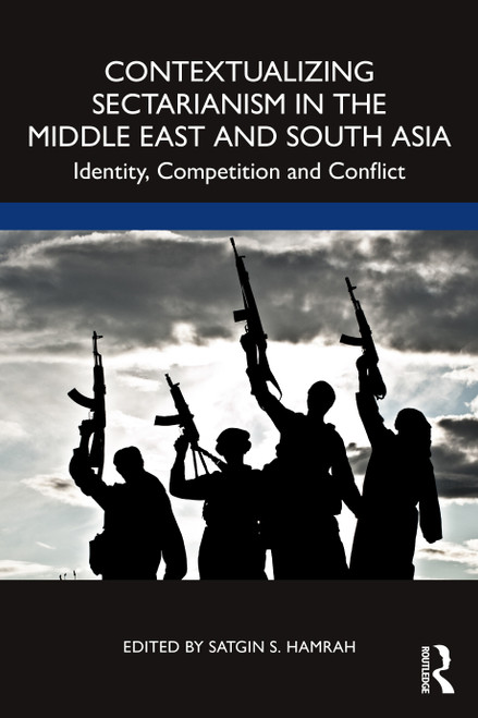 Contextualizing Sectarianism in the Middle East and South Asia (Identity, Competition and Conflict) by Satgin Hamrah, 9781032359533