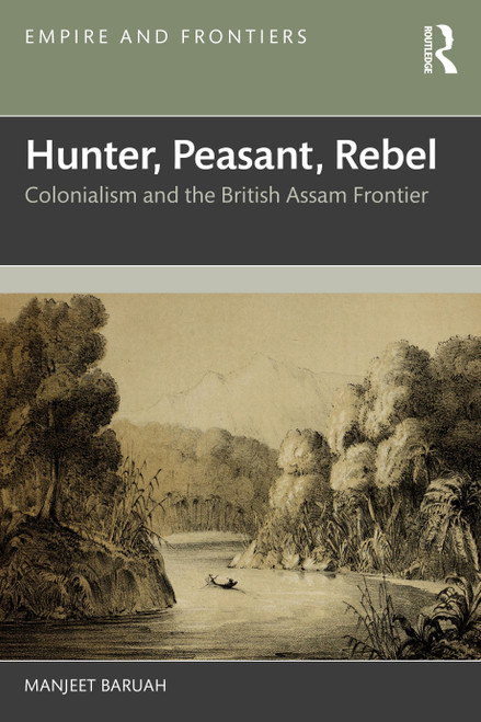 Hunter, Peasant, Rebel (Colonialism and the British Assam Frontier) by Manjeet Baruah, 9781032832302