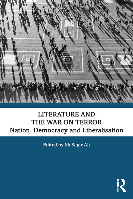 Literature and the War on Terror (Nation, Democracy and Liberalisation) by Sk Sagir Ali, 9781032424835