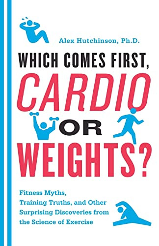 Which Comes First, Cardio or Weights? (Fitness Myths, Training Truths, and Other Surprising Discoveries from the Science of Exercise) by Alex Hutchinson, 9780062007537