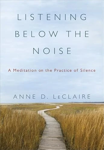 Listening Below the Noise (A Meditation on the Practice of Silence) by Anne D. LeClaire, 9780061353352