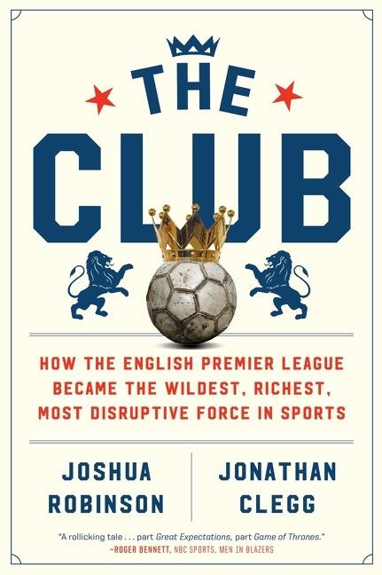 The Club (How the English Premier League Became the Wildest, Richest, Most Disruptive Force in Sports) by Joshua Robinson, Jonathan Clegg, 9780358213055