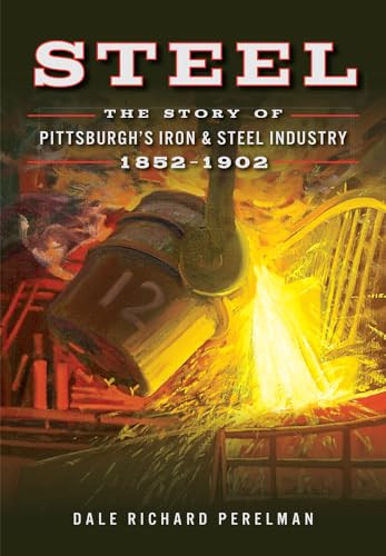 Steel (The Story of Pittsburgh's Iron & Steel Industry, 1852-1902) by Dale Perelman, 9780738503554
