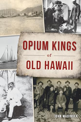 Opium Kings of Old Hawaii by John Madinger, 9781467147118