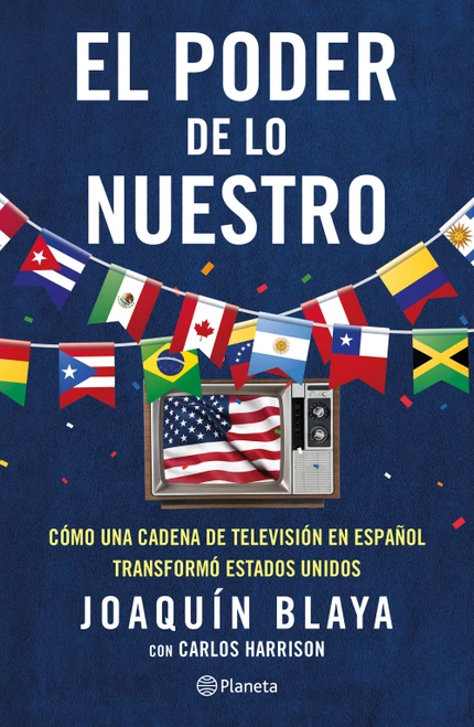 El poder de lo nuestro: Cómo una cadena de televisión transformó a los Estados Unidos (Spanish Edition) by Joaquín Blaya, Carlos Harrison, 9786073940832