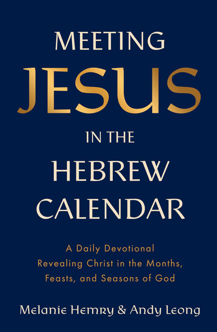Meeting Jesus in the Hebrew Calendar (A Daily Devotional Revealing Christ in the Months, Feasts, and Seasons of God) by Melanie Hemry, Andy Leong, 9781637636046