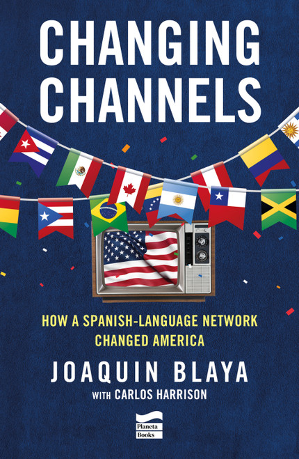 Changing Channels: How a Spanish-Language Network Changed America by Joaquín Blaya, 9786073945288