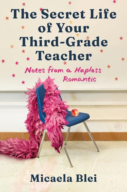 The Secret Life of Your Third-Grade Teacher (Notes from a Hapless Romantic) by Micaela Blei, 9780063509887