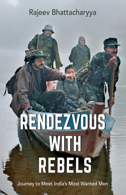Rendezvous with Rebels (Journey to Meet India's Most Wanted Men) by Rajeev Bhattacharyya, 9789351363163